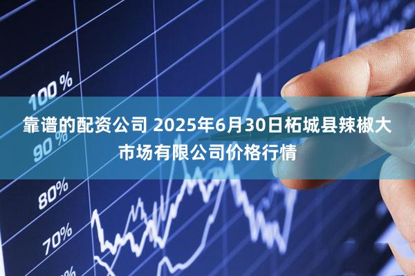 靠谱的配资公司 2025年6月30日柘城县辣椒大市场有限公司价格行情