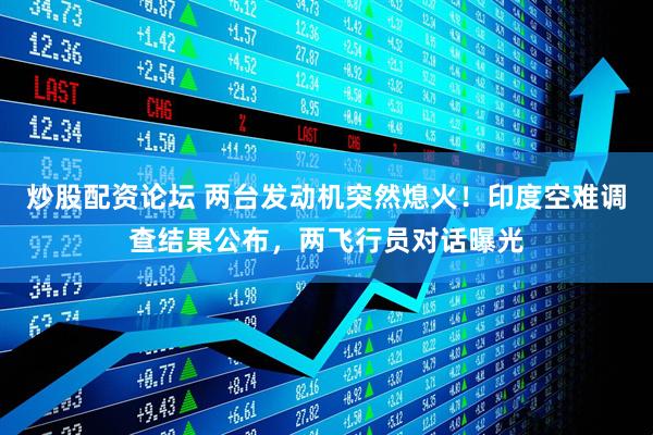 炒股配资论坛 两台发动机突然熄火！印度空难调查结果公布，两飞行员对话曝光