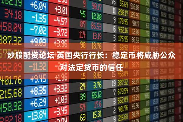 炒股配资论坛 英国央行行长：稳定币将威胁公众对法定货币的信任
