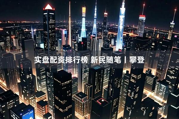 实盘配资排行榜 新民随笔丨攀登