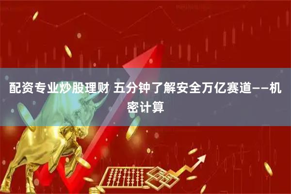 配资专业炒股理财 五分钟了解安全万亿赛道——机密计算
