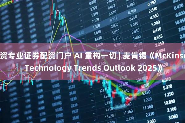 配资专业证券配资门户 AI 重构一切 | 麦肯锡《McKinsey Technology Trends Outlook 2025》