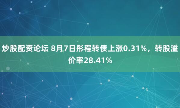 炒股配资论坛 8月7日彤程转债上涨0.31%，转股溢价率28.41%