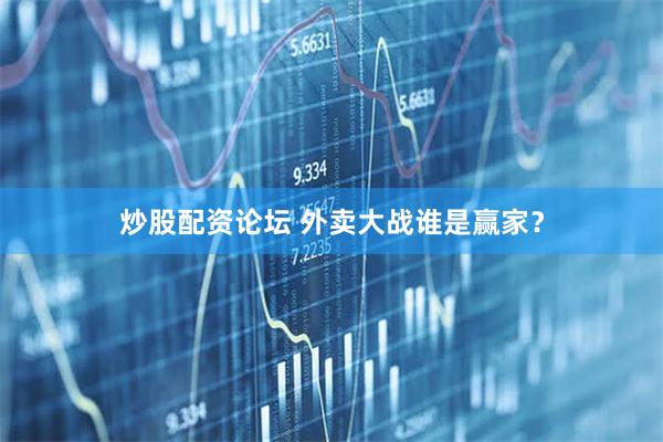 炒股配资论坛 外卖大战谁是赢家？