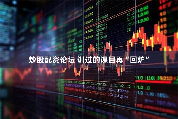 炒股配资论坛 训过的课目再“回炉”