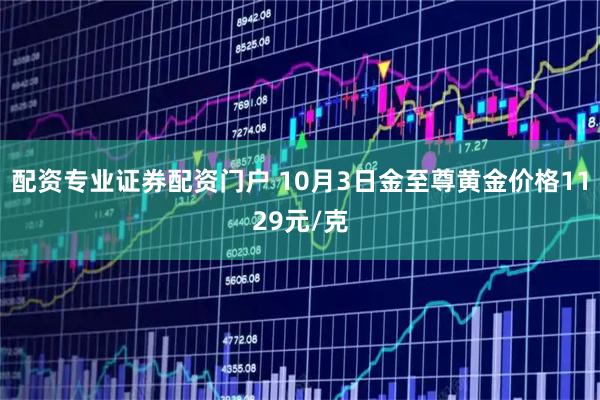 配资专业证券配资门户 10月3日金至尊黄金价格1129元/克