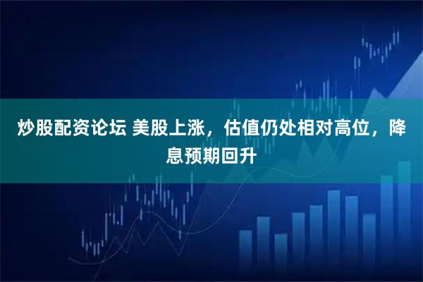 炒股配资论坛 美股上涨，估值仍处相对高位，降息预期回升