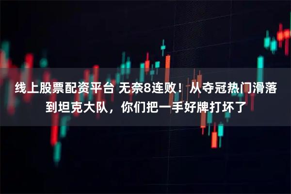 线上股票配资平台 无奈8连败！从夺冠热门滑落到坦克大队，你们把一手好牌打坏了