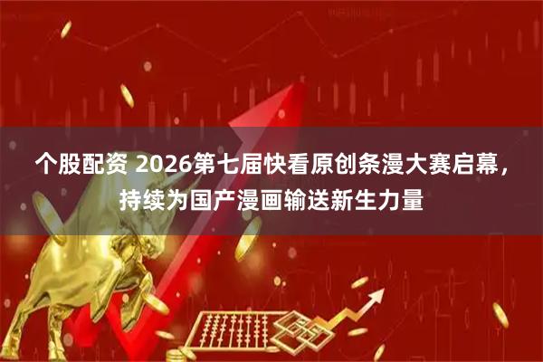 个股配资 2026第七届快看原创条漫大赛启幕,持续为国产漫画输送新生力量