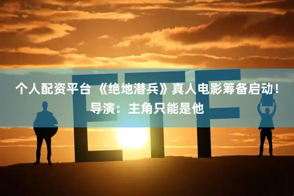 个人配资平台 《绝地潜兵》真人电影筹备启动！导演：主角只能是他