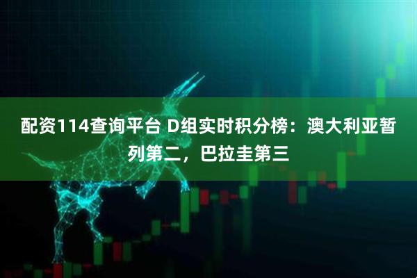 配资114查询平台 D组实时积分榜：澳大利亚暂列第二，巴拉圭第三