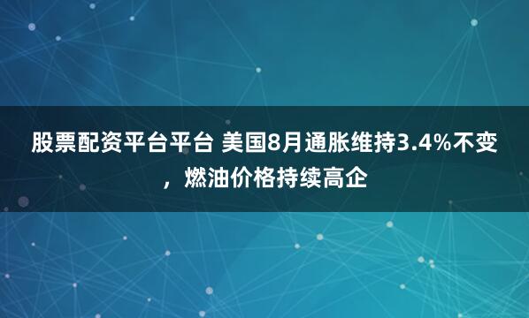 股票配资平台平台 美国8月通胀维持3.4%不变，燃油价格持续高企